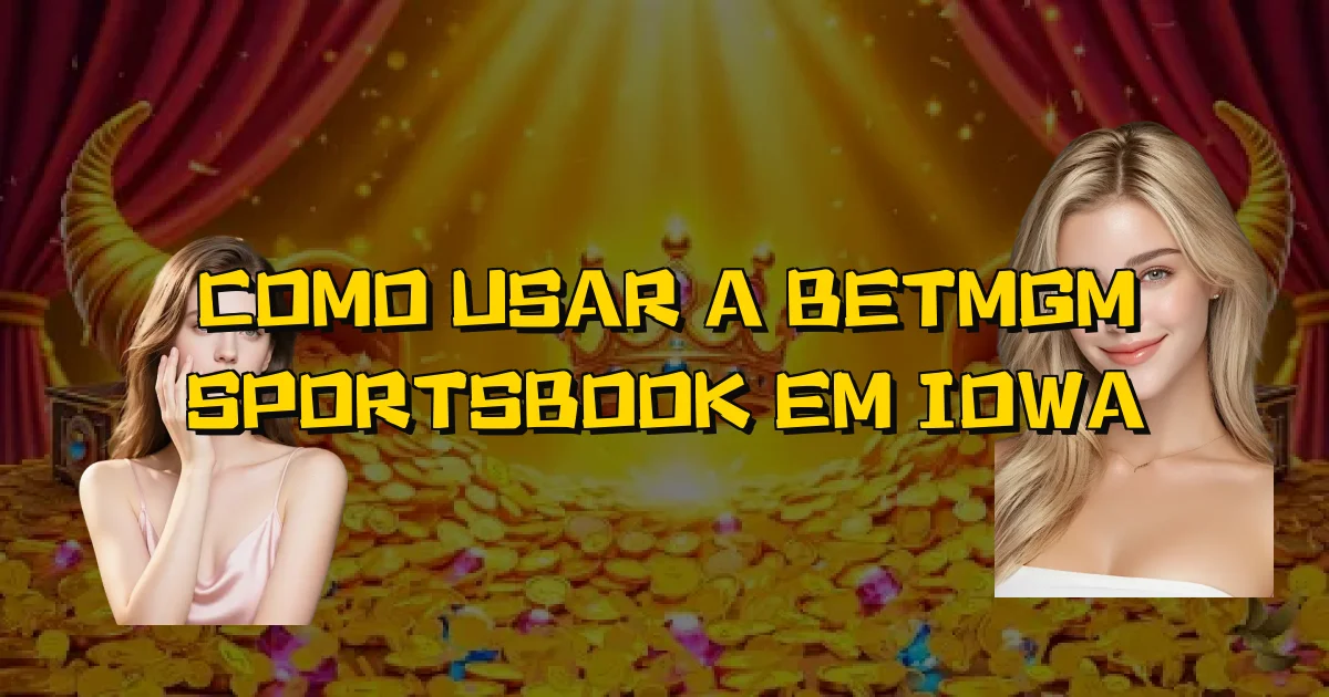 Como Usar A Betmgm Sportsbook Em Iowa Oficial
