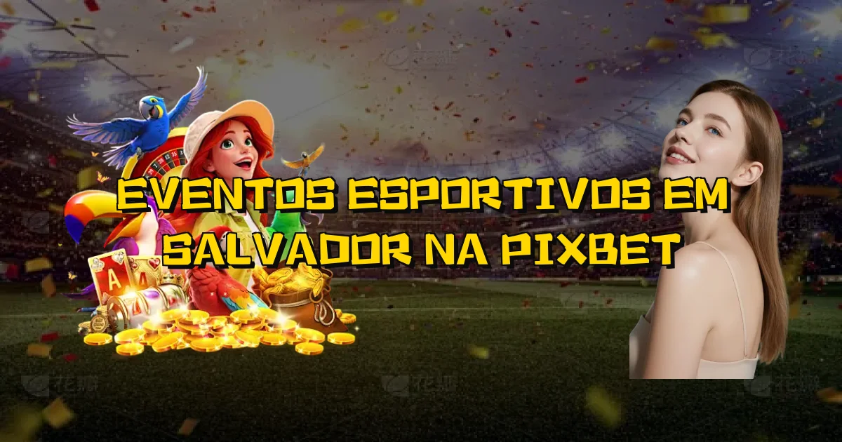 Eventos Esportivos Em Salvador Na Pixbet Oficial