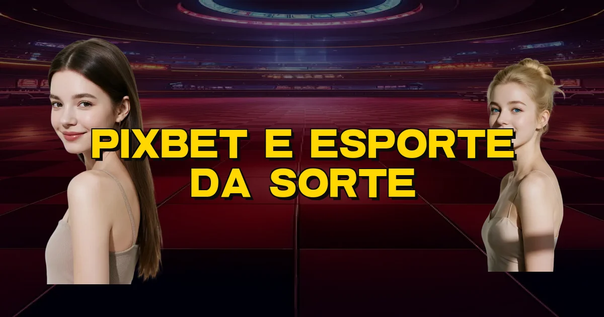 Pixbet E Esporte Da Sorte Oficial