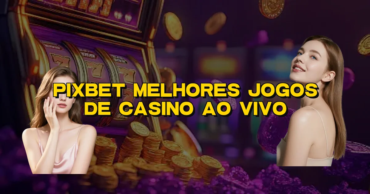 Pixbet Melhores Jogos De Casino Ao Vivo Oficial